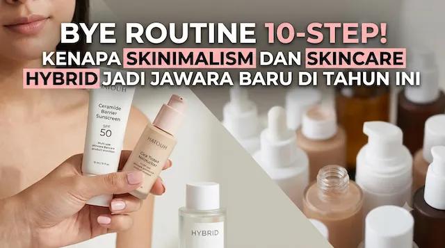 Bye Routine 10-Step! Kenapa Skinimalism dan Skincare Hybrid Jadi Jawara Baru di Tahun Ini